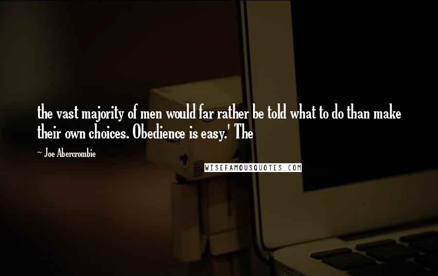 Joe Abercrombie Quotes: the vast majority of men would far rather be told what to do than make their own choices. Obedience is easy.' The