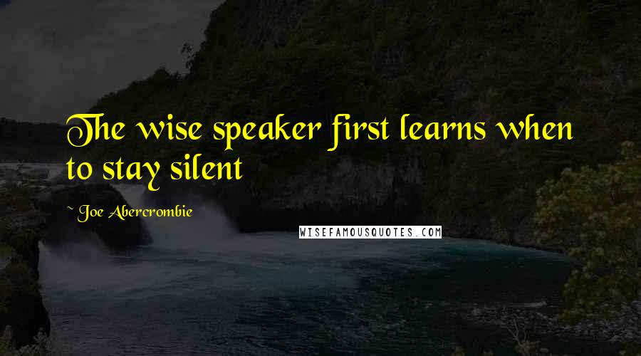 Joe Abercrombie Quotes: The wise speaker first learns when to stay silent