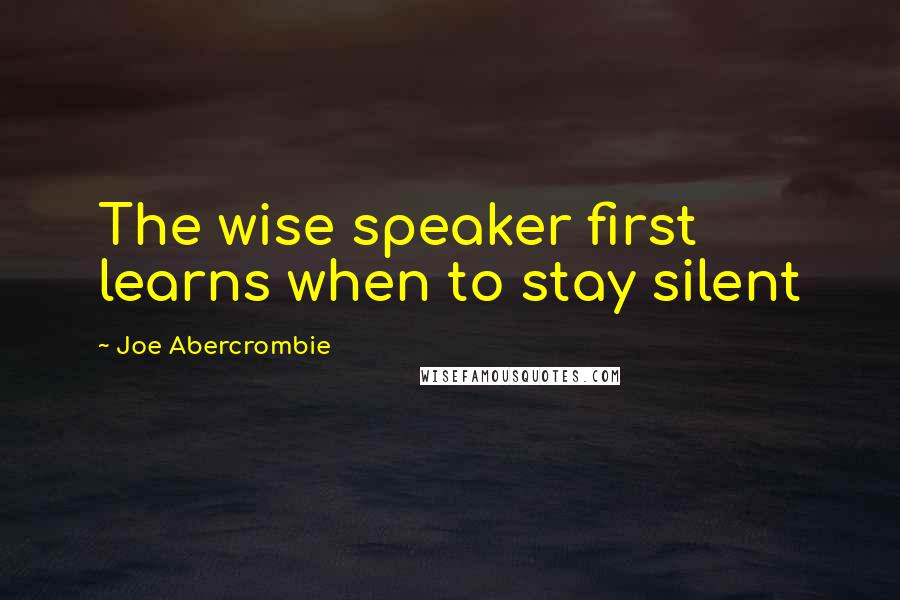 Joe Abercrombie Quotes: The wise speaker first learns when to stay silent