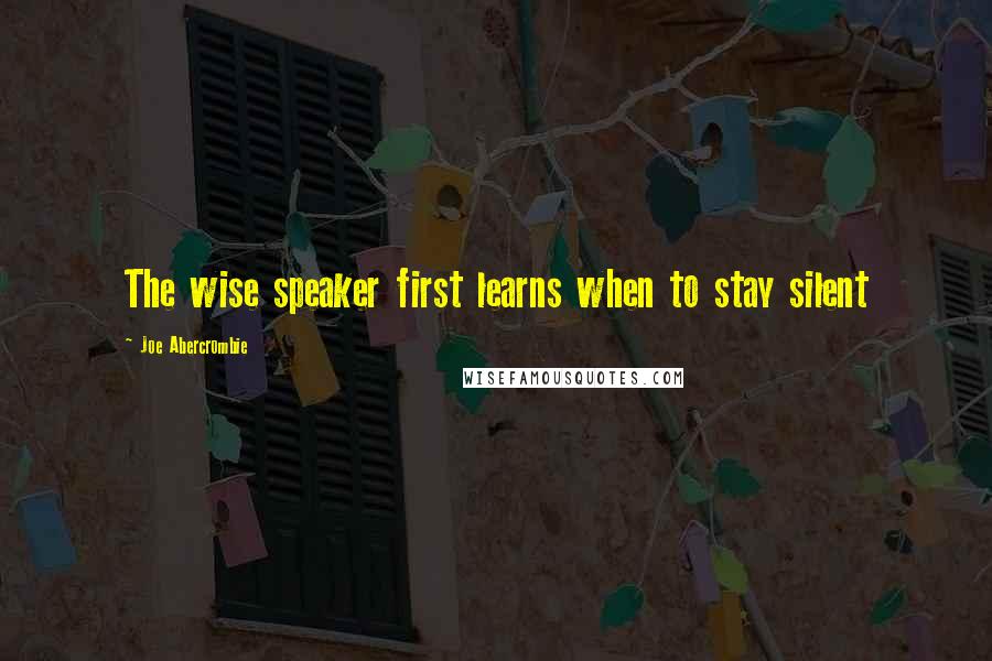 Joe Abercrombie Quotes: The wise speaker first learns when to stay silent