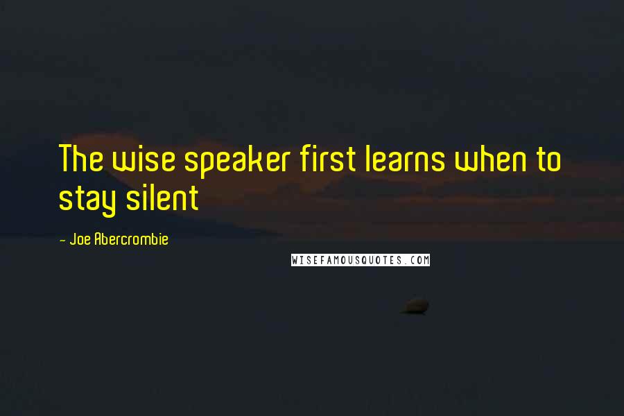 Joe Abercrombie Quotes: The wise speaker first learns when to stay silent