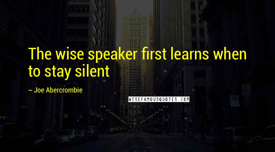 Joe Abercrombie Quotes: The wise speaker first learns when to stay silent