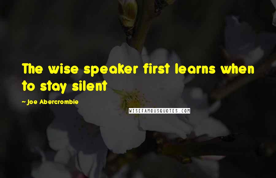 Joe Abercrombie Quotes: The wise speaker first learns when to stay silent