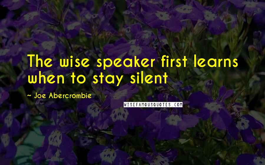 Joe Abercrombie Quotes: The wise speaker first learns when to stay silent
