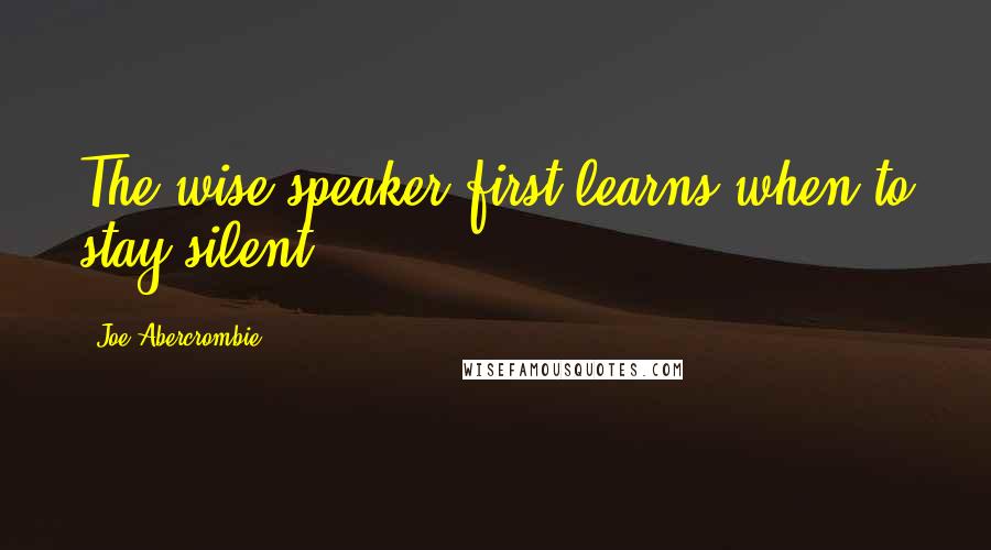 Joe Abercrombie Quotes: The wise speaker first learns when to stay silent