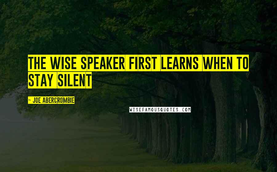 Joe Abercrombie Quotes: The wise speaker first learns when to stay silent