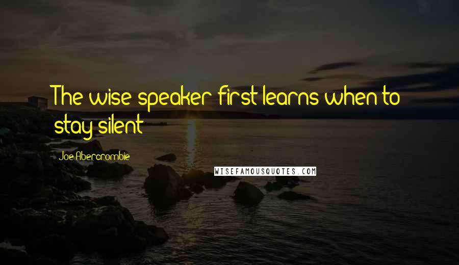 Joe Abercrombie Quotes: The wise speaker first learns when to stay silent