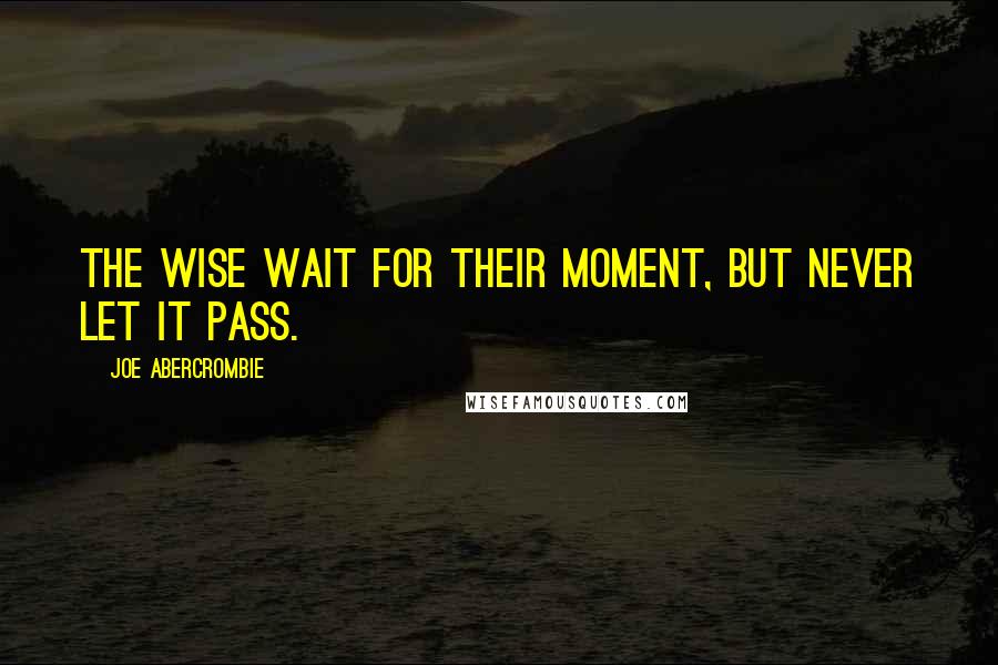 Joe Abercrombie Quotes: The wise wait for their moment, but never let it pass.