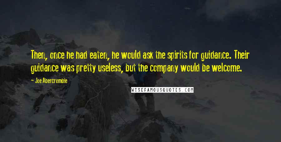 Joe Abercrombie Quotes: Then, once he had eaten, he would ask the spirits for guidance. Their guidance was pretty useless, but the company would be welcome.