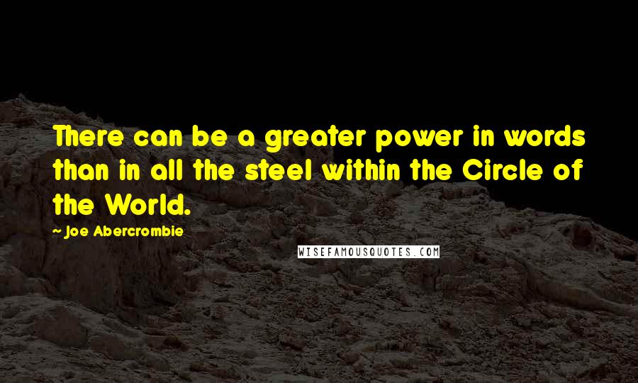 Joe Abercrombie Quotes: There can be a greater power in words than in all the steel within the Circle of the World.