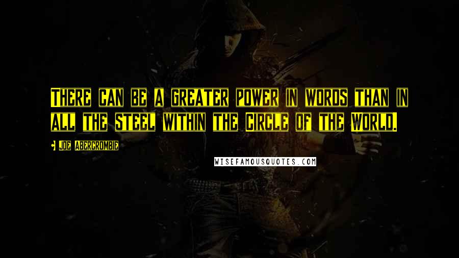 Joe Abercrombie Quotes: There can be a greater power in words than in all the steel within the Circle of the World.