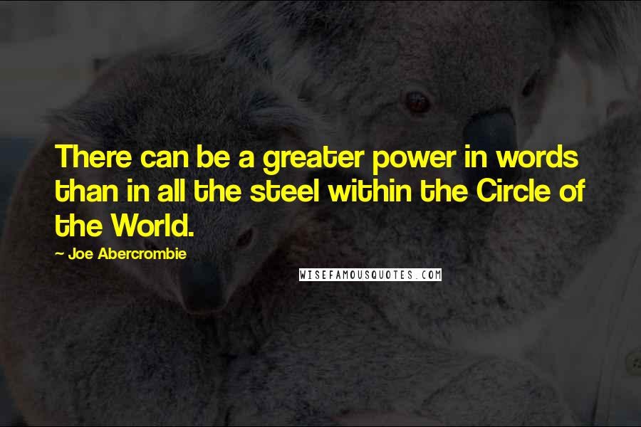 Joe Abercrombie Quotes: There can be a greater power in words than in all the steel within the Circle of the World.