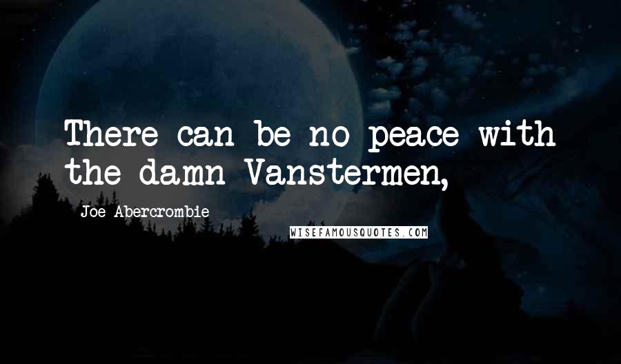 Joe Abercrombie Quotes: There can be no peace with the damn Vanstermen,