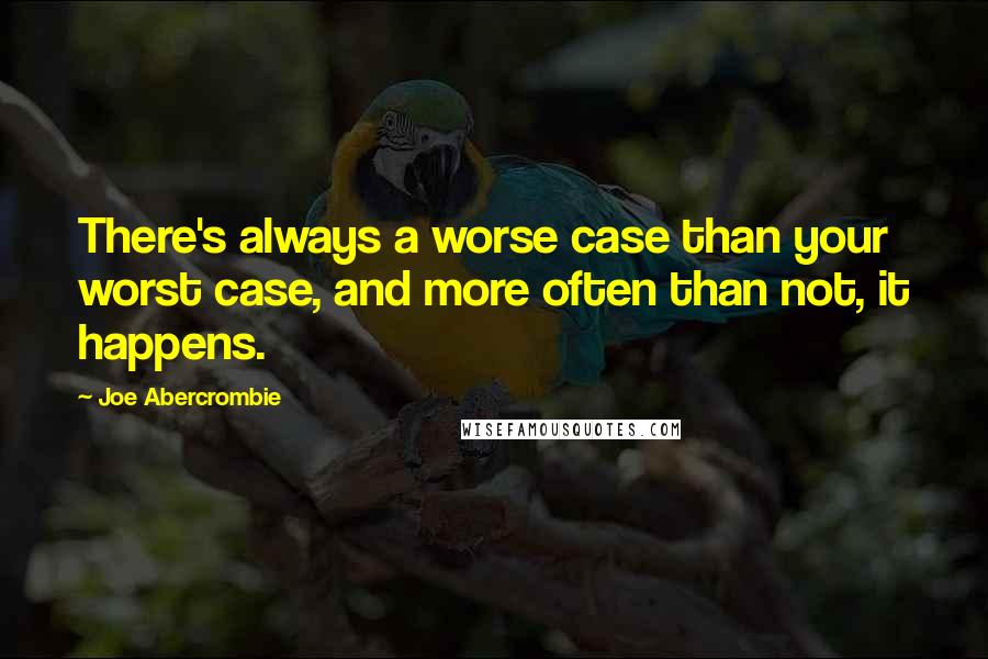 Joe Abercrombie Quotes: There's always a worse case than your worst case, and more often than not, it happens.