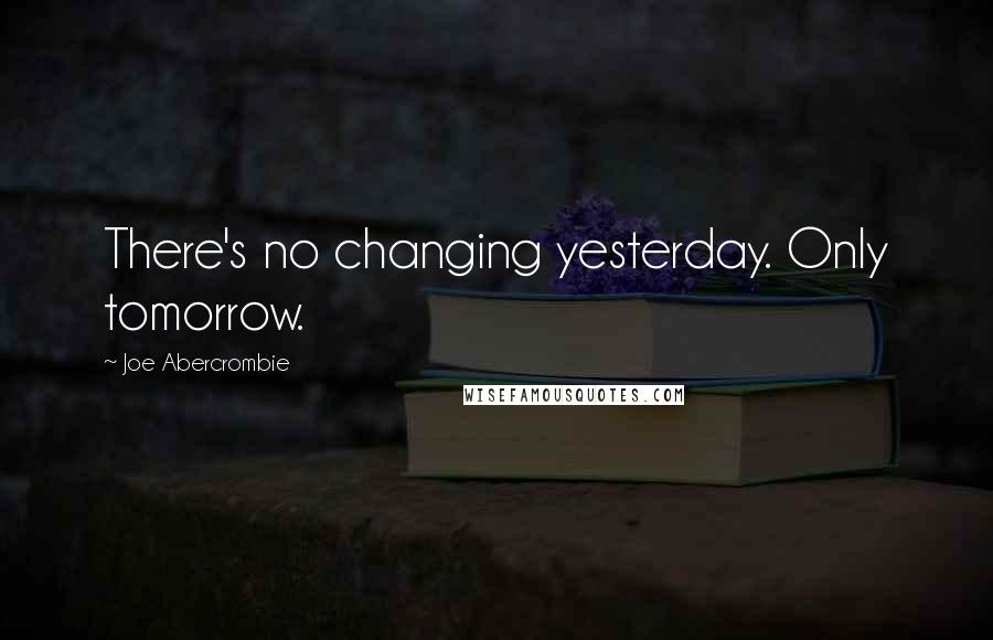 Joe Abercrombie Quotes: There's no changing yesterday. Only tomorrow.