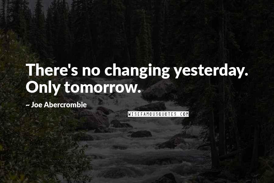 Joe Abercrombie Quotes: There's no changing yesterday. Only tomorrow.