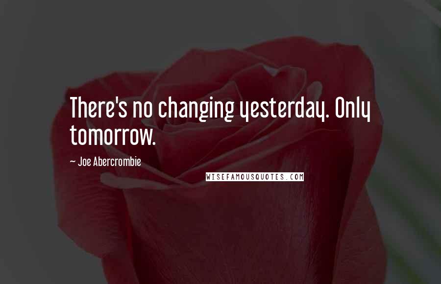Joe Abercrombie Quotes: There's no changing yesterday. Only tomorrow.