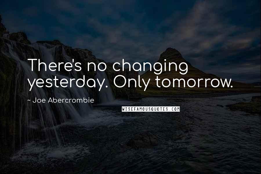 Joe Abercrombie Quotes: There's no changing yesterday. Only tomorrow.