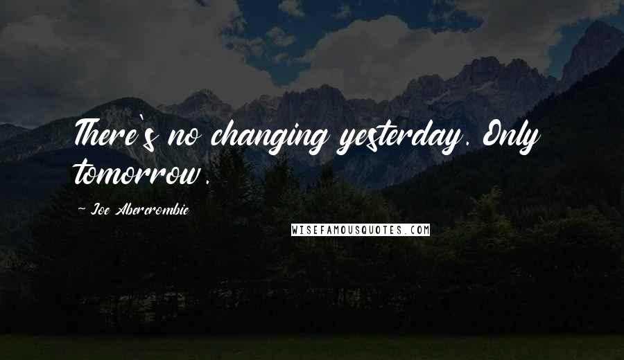 Joe Abercrombie Quotes: There's no changing yesterday. Only tomorrow.