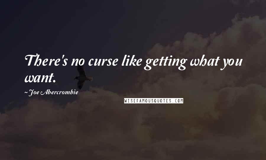 Joe Abercrombie Quotes: There's no curse like getting what you want.