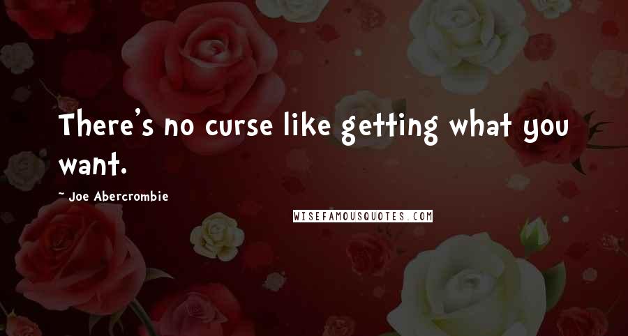 Joe Abercrombie Quotes: There's no curse like getting what you want.