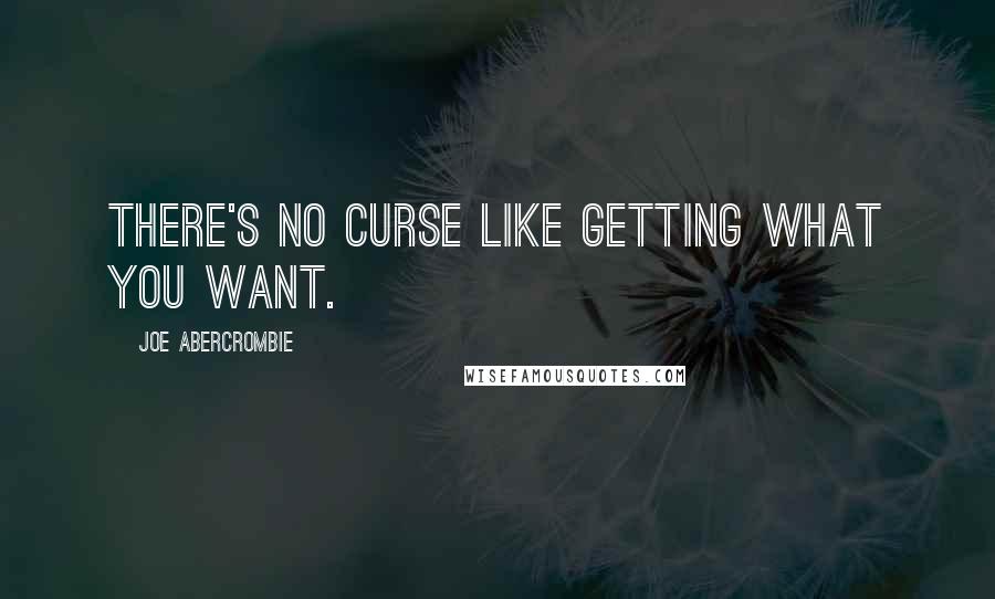 Joe Abercrombie Quotes: There's no curse like getting what you want.