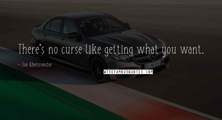 Joe Abercrombie Quotes: There's no curse like getting what you want.