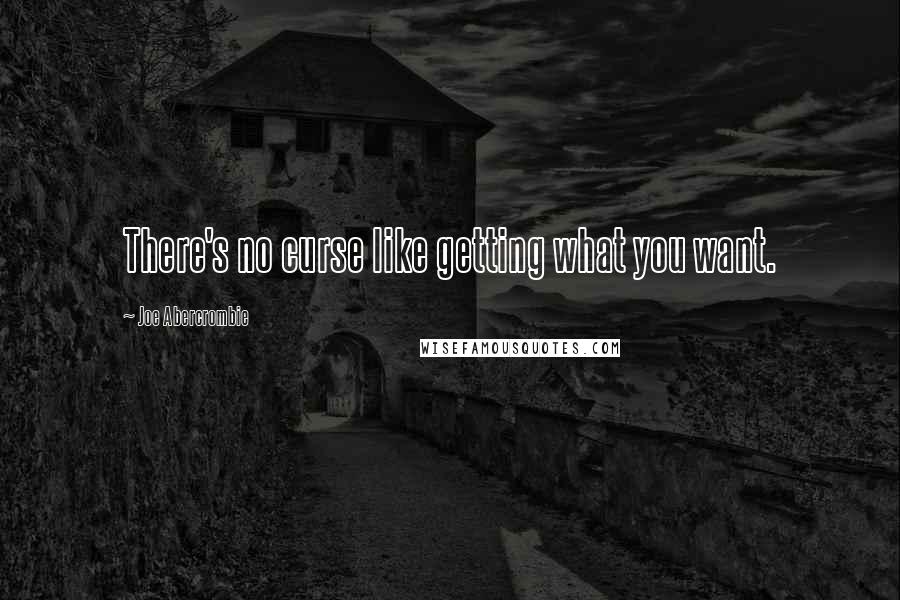 Joe Abercrombie Quotes: There's no curse like getting what you want.