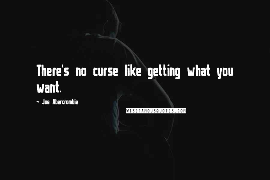 Joe Abercrombie Quotes: There's no curse like getting what you want.