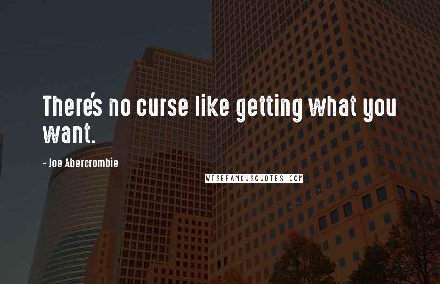 Joe Abercrombie Quotes: There's no curse like getting what you want.
