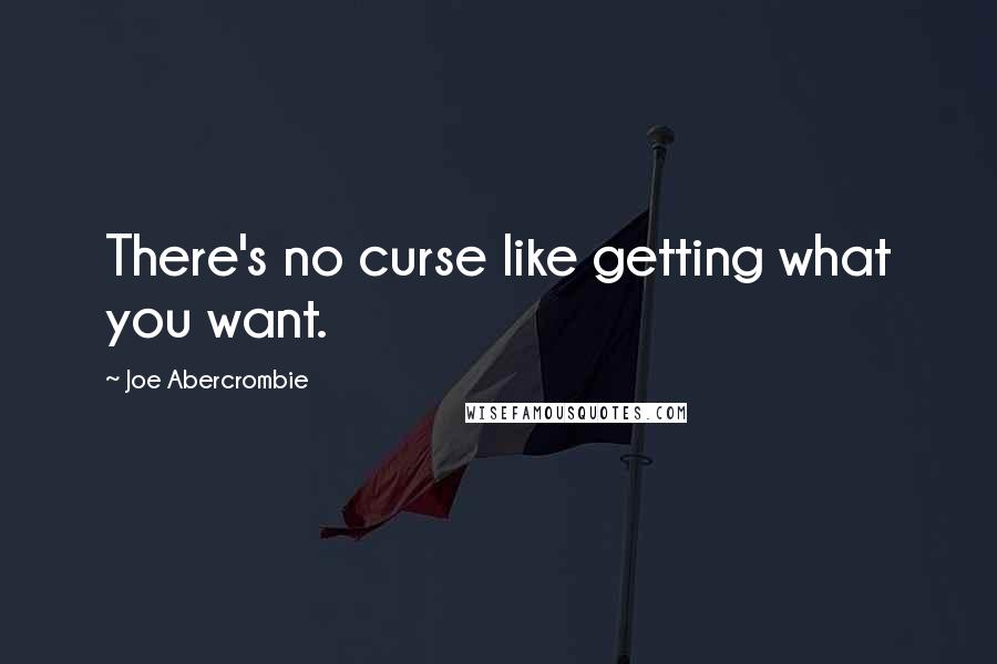 Joe Abercrombie Quotes: There's no curse like getting what you want.