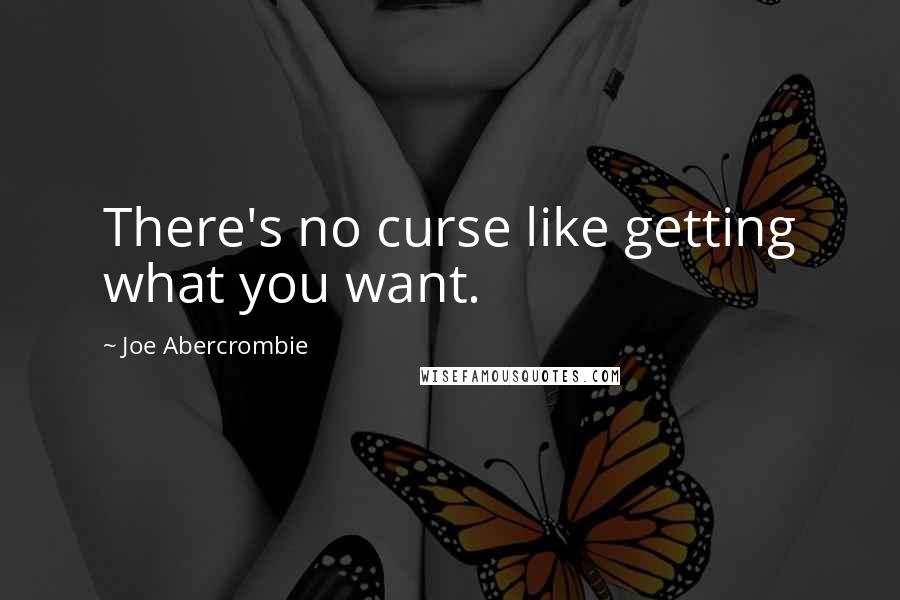 Joe Abercrombie Quotes: There's no curse like getting what you want.