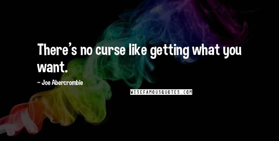 Joe Abercrombie Quotes: There's no curse like getting what you want.