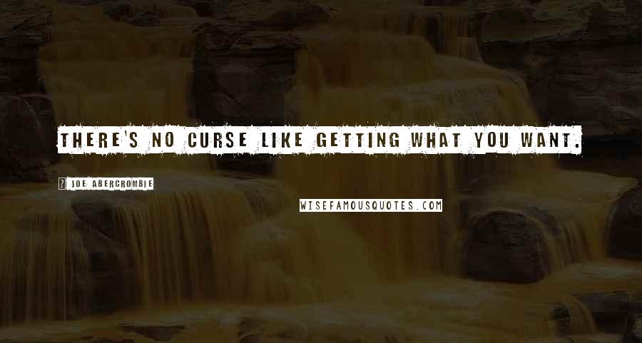 Joe Abercrombie Quotes: There's no curse like getting what you want.