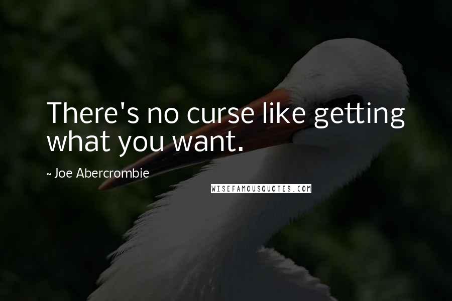 Joe Abercrombie Quotes: There's no curse like getting what you want.