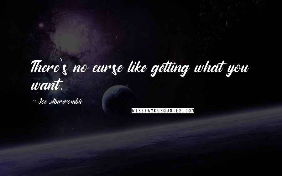Joe Abercrombie Quotes: There's no curse like getting what you want.