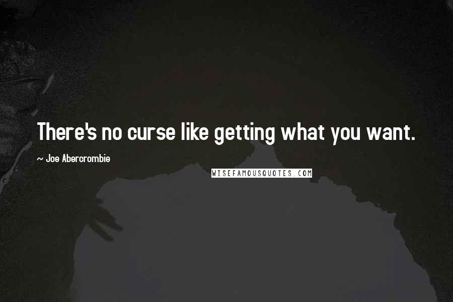 Joe Abercrombie Quotes: There's no curse like getting what you want.
