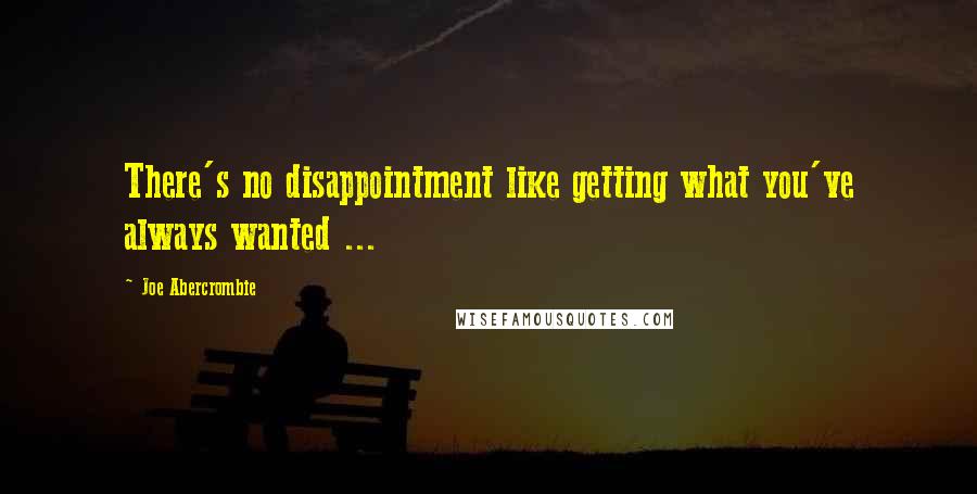 Joe Abercrombie Quotes: There's no disappointment like getting what you've always wanted ...