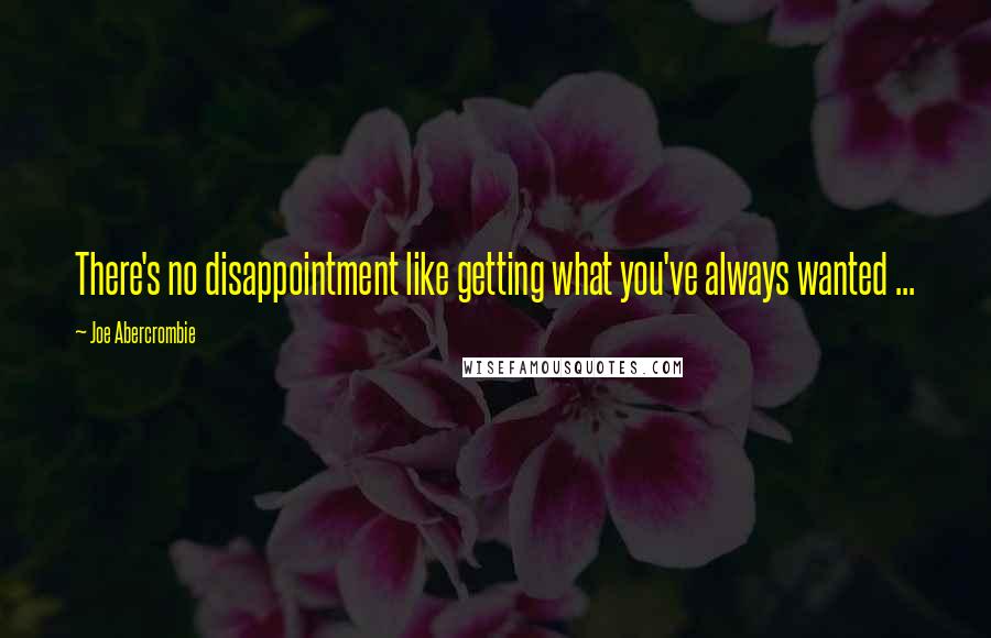 Joe Abercrombie Quotes: There's no disappointment like getting what you've always wanted ...