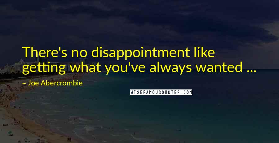 Joe Abercrombie Quotes: There's no disappointment like getting what you've always wanted ...