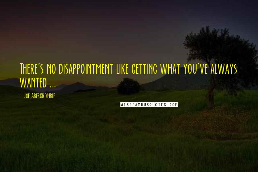 Joe Abercrombie Quotes: There's no disappointment like getting what you've always wanted ...