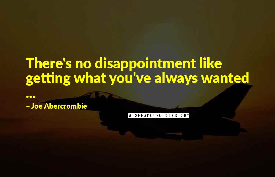 Joe Abercrombie Quotes: There's no disappointment like getting what you've always wanted ...