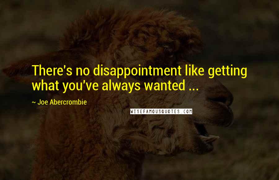 Joe Abercrombie Quotes: There's no disappointment like getting what you've always wanted ...