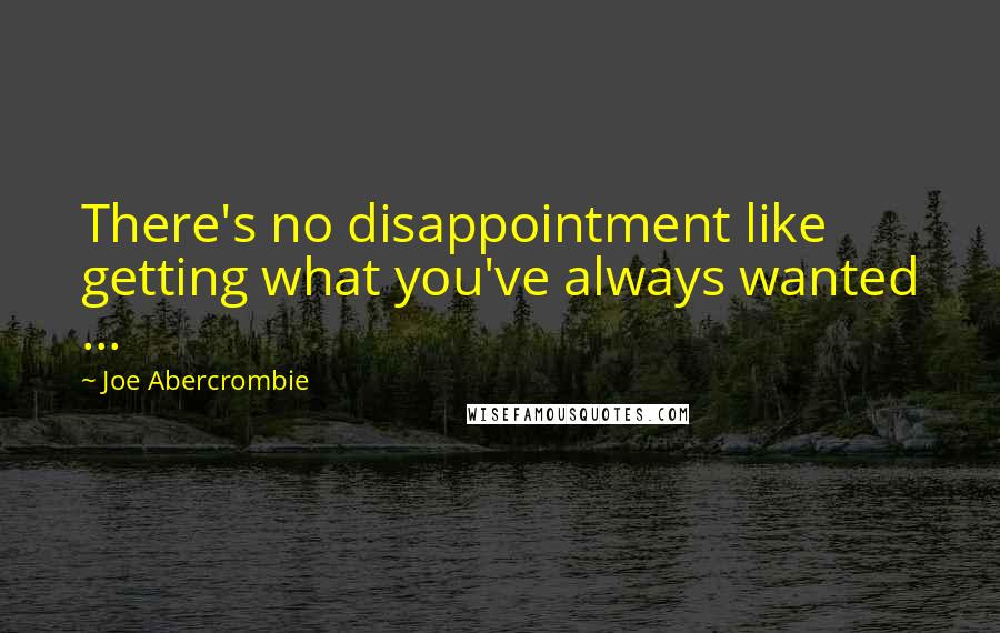 Joe Abercrombie Quotes: There's no disappointment like getting what you've always wanted ...