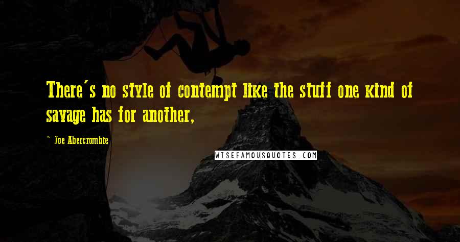 Joe Abercrombie Quotes: There's no style of contempt like the stuff one kind of savage has for another,