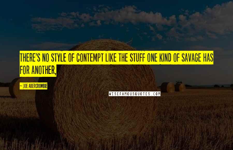 Joe Abercrombie Quotes: There's no style of contempt like the stuff one kind of savage has for another,