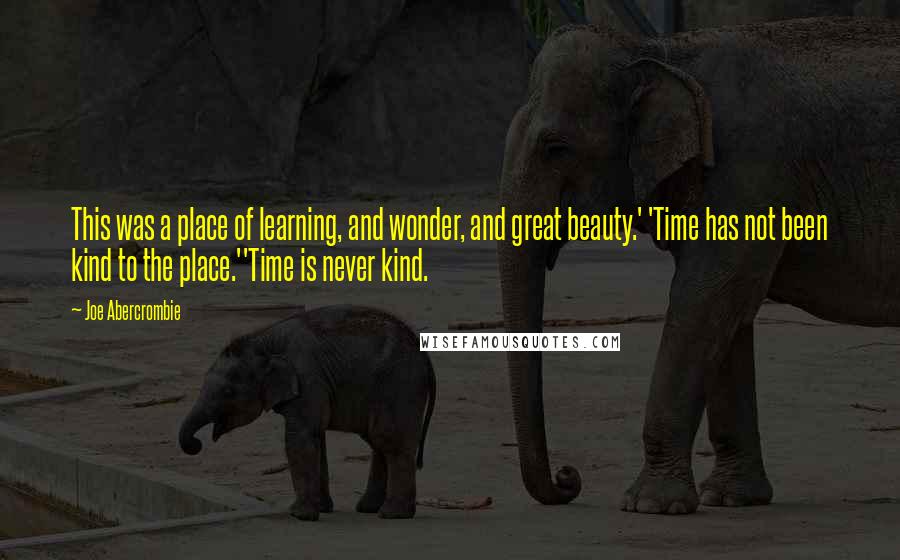 Joe Abercrombie Quotes: This was a place of learning, and wonder, and great beauty.' 'Time has not been kind to the place.''Time is never kind.