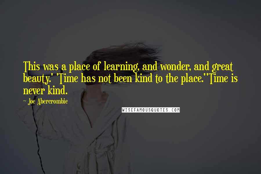 Joe Abercrombie Quotes: This was a place of learning, and wonder, and great beauty.' 'Time has not been kind to the place.''Time is never kind.