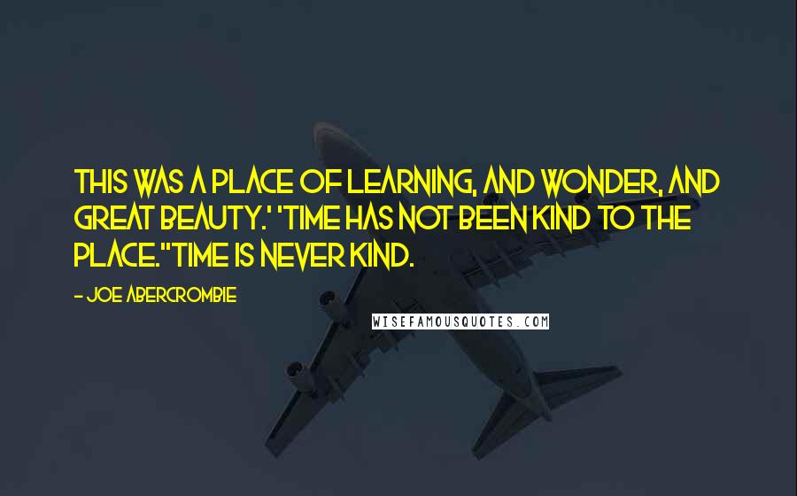 Joe Abercrombie Quotes: This was a place of learning, and wonder, and great beauty.' 'Time has not been kind to the place.''Time is never kind.