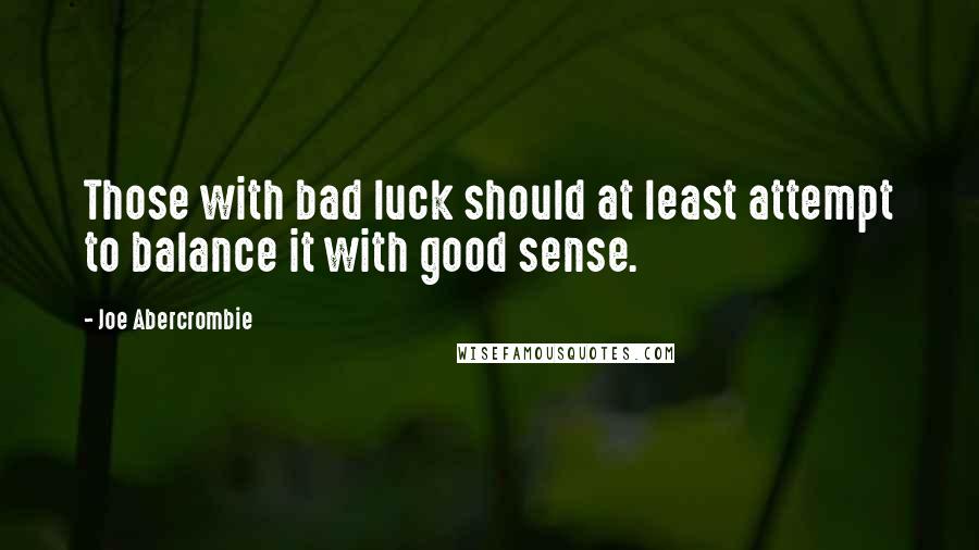 Joe Abercrombie Quotes: Those with bad luck should at least attempt to balance it with good sense.
